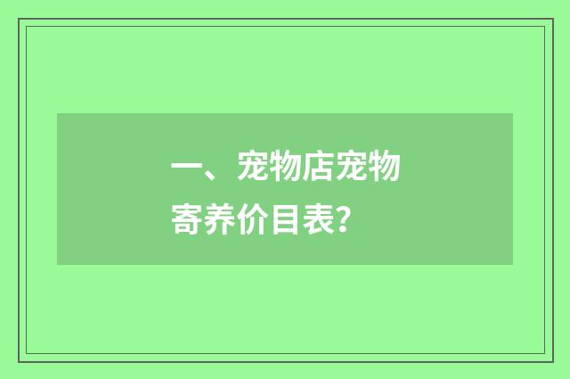 一、宠物店宠物寄养价目表?