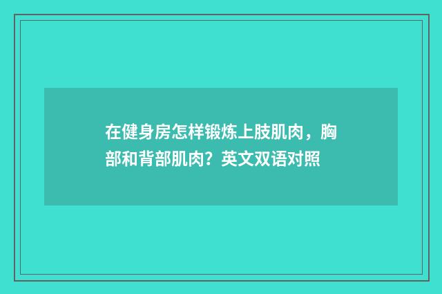 在健身房怎样锻炼上肢肌肉,胸部和背部肌肉?英文双语对照