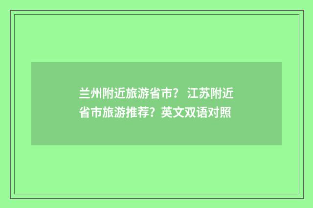 兰州附近旅游省市？ 江苏附近省市旅游推荐？英文双语对照