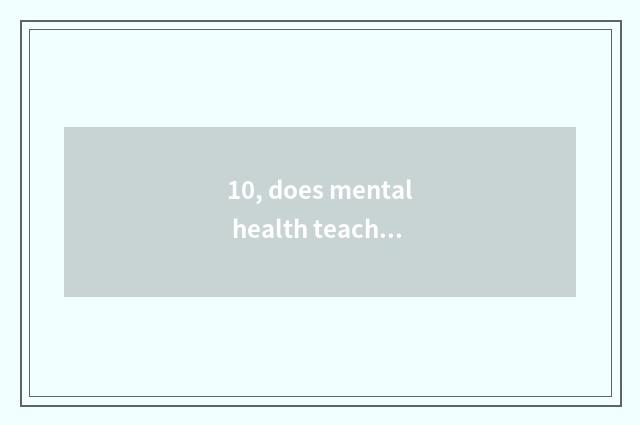 10, does mental health teach knowledge?