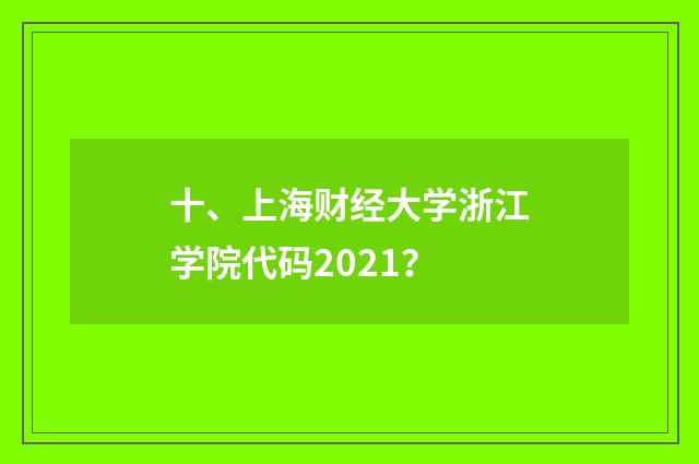 十、上海财经大学浙江学院代码2021?