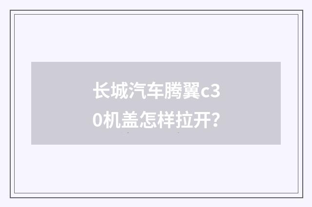 长城汽车腾翼c30机盖怎样拉开?