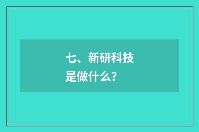 七、新研科技是做什么？
