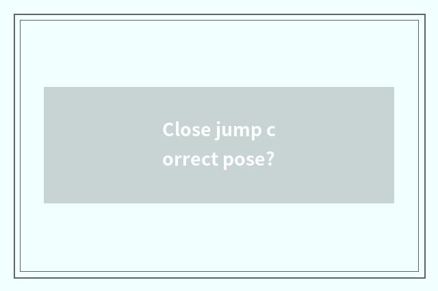 Close jump correct pose?