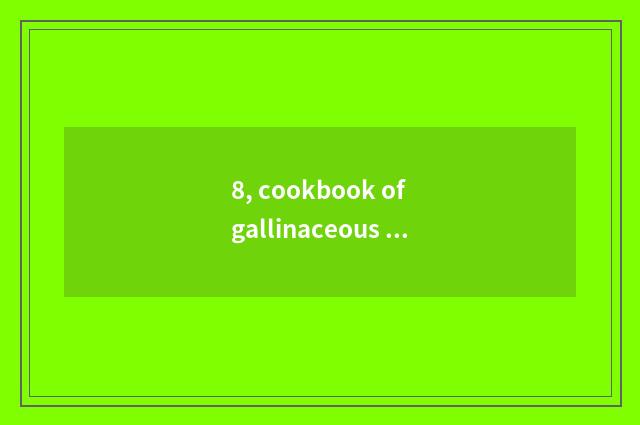 8, cookbook of gallinaceous practice encyclopedia?