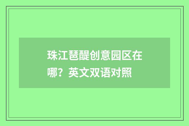 珠江琶醍创意园区在哪？英文双语对照