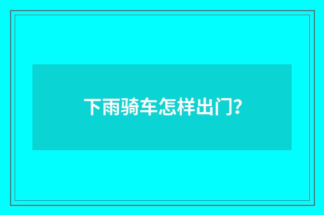 下雨骑车怎样出门？