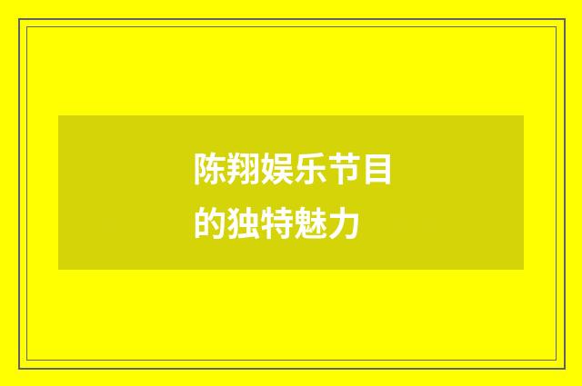 陈翔娱乐节目的独特魅力