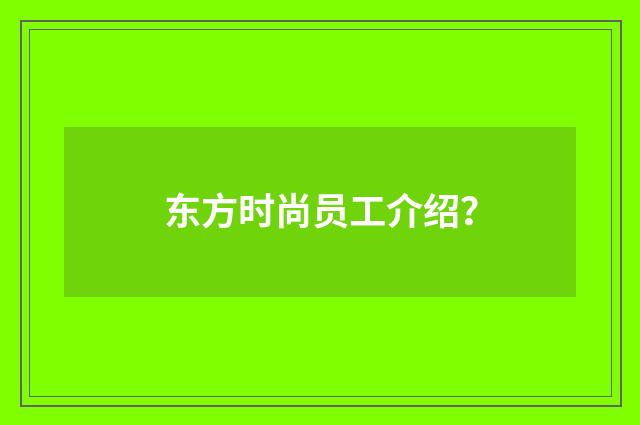 东方时尚员工介绍?