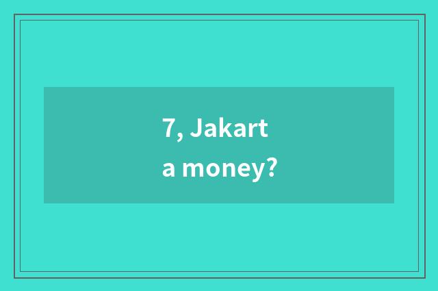 7, Jakarta money?