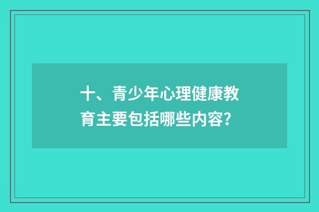 十、青少年心理健康教育主要包括哪些内容？