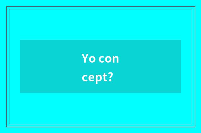 Yo concept?