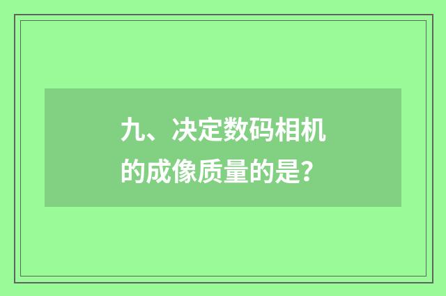 九、决定数码相机的成像质量的是？