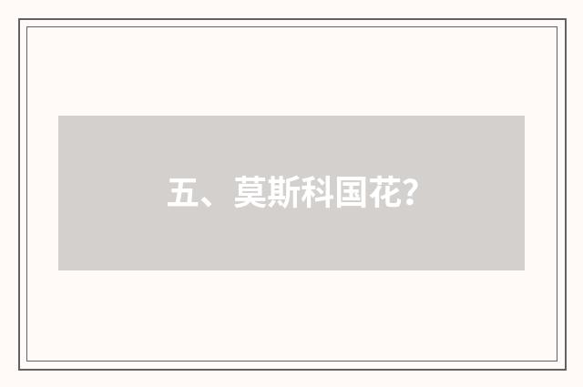 五、莫斯科国花?