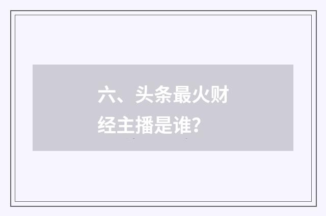 六、头条最火财经主播是谁?