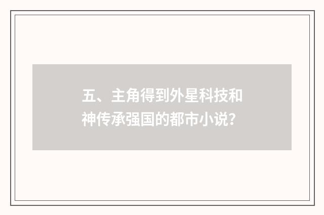 五、主角得到外星科技和神传承强国的都市小说?