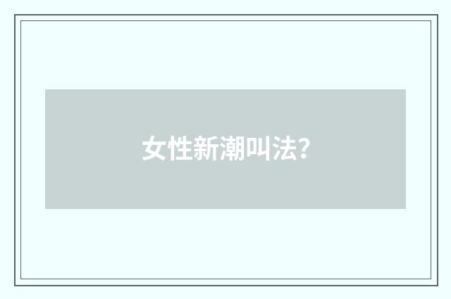 女性新潮叫法?