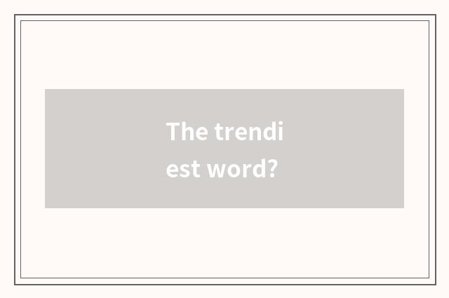 The trendiest word?