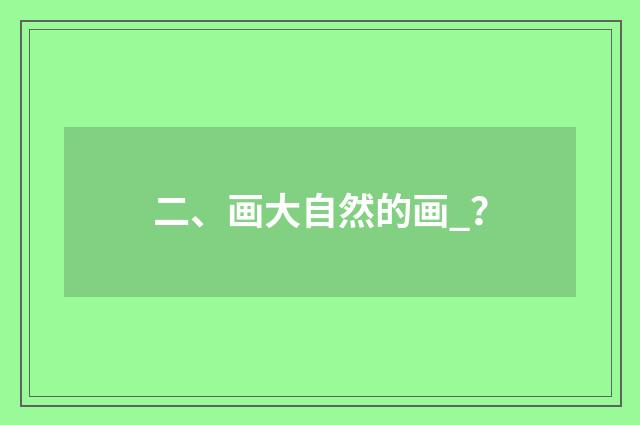 二、画大自然的画_?