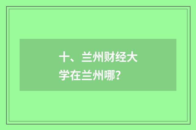 十、兰州财经大学在兰州哪?