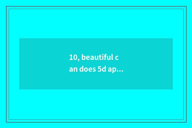 10, beautiful can does 5d appear on the market time?