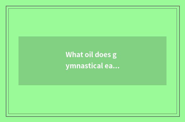 What oil does gymnastical eat use?