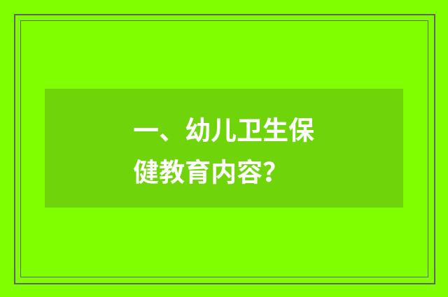 一、幼儿卫生保健教育内容?