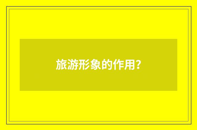旅游形象的作用？