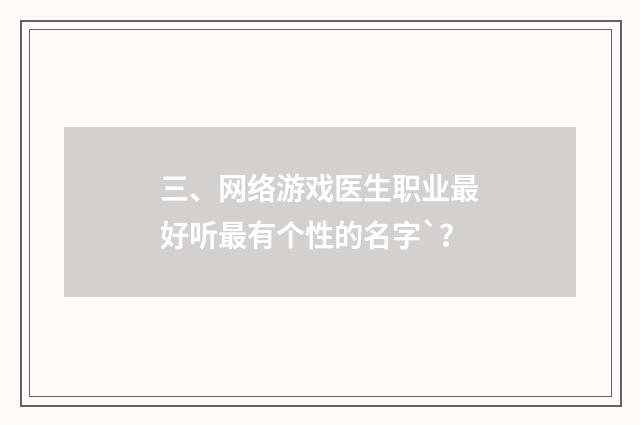 三、网络游戏医生职业最好听最有个性的名字`?