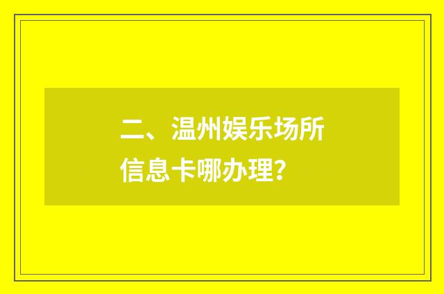 二、温州娱乐场所信息卡哪办理?