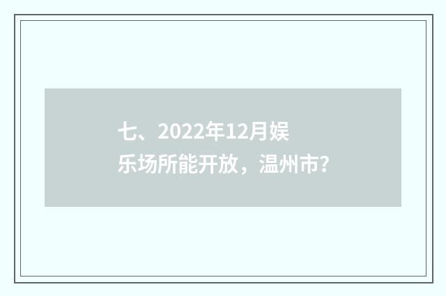 七、2022年12月娱乐场所能开放，温州市？