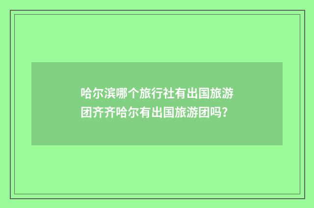 哈尔滨哪个旅行社有出国旅游团齐齐哈尔有出国旅游团吗？