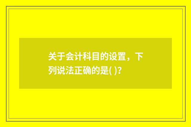关于会计科目的设置,下列说法正确的是( )?