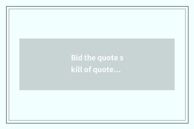 Bid the quote skill of quote?