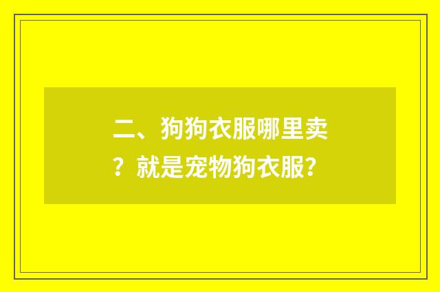 二、狗狗衣服哪里卖?就是宠物狗衣服?
