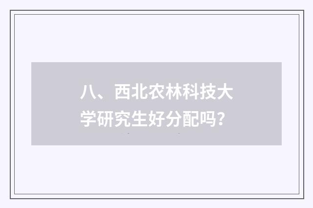 八、西北农林科技大学研究生好分配吗?