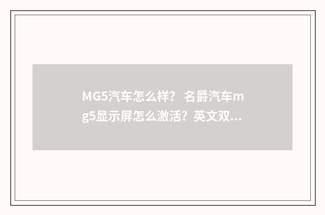 MG5汽车怎么样？ 名爵汽车mg5显示屏怎么激活？英文双语对照