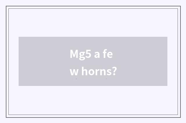 Mg5 a few horns?