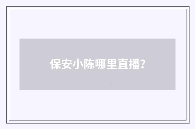 保安小陈哪里直播？