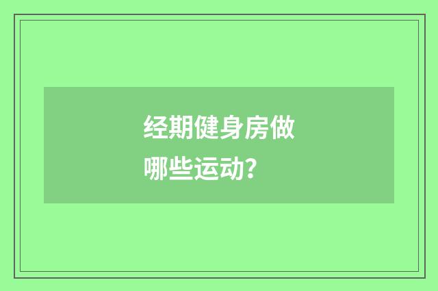 经期健身房做哪些运动?