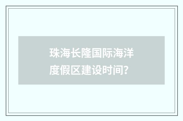 珠海长隆国际海洋度假区建设时间？