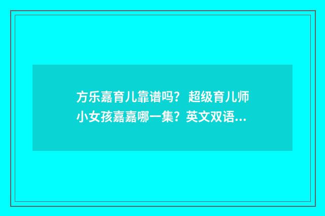 方乐嘉育儿靠谱吗? 超级育儿师小女孩嘉嘉哪一集?英文双语对照