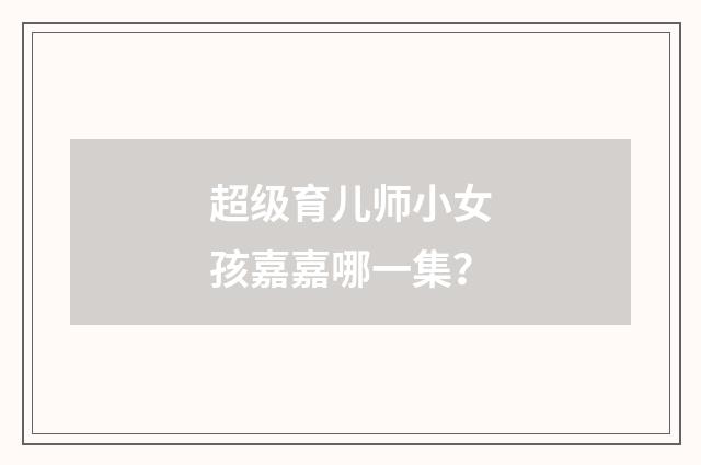 超级育儿师小女孩嘉嘉哪一集?