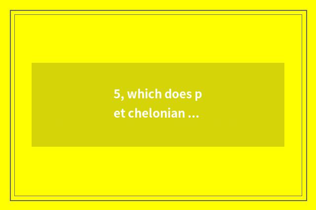 5, which does pet chelonian raise to had been planted?
