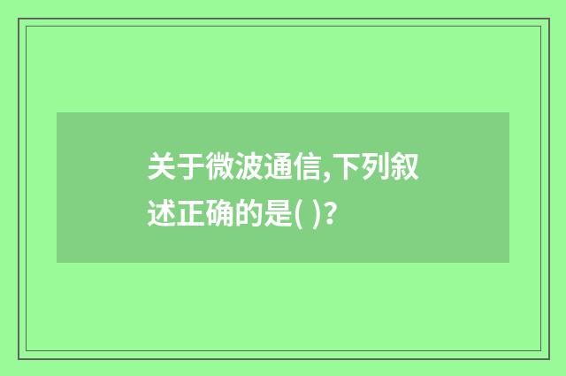 关于微波通信,下列叙述正确的是( )?