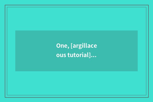 One, [argillaceous tutorial]- - argillaceous car tutorial?