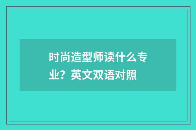 时尚造型师读什么专业?英文双语对照