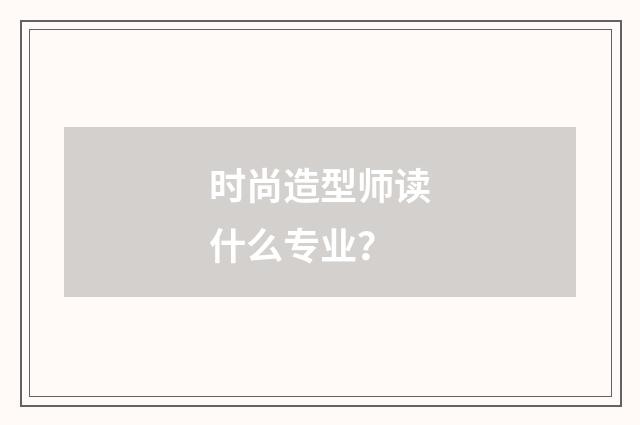 时尚造型师读什么专业?