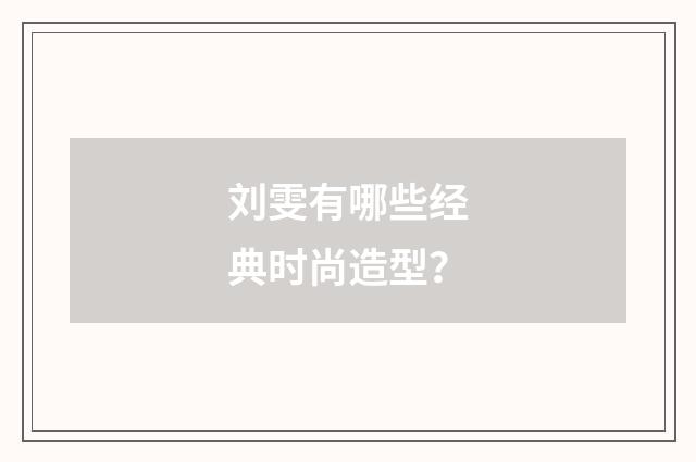 刘雯有哪些经典时尚造型？