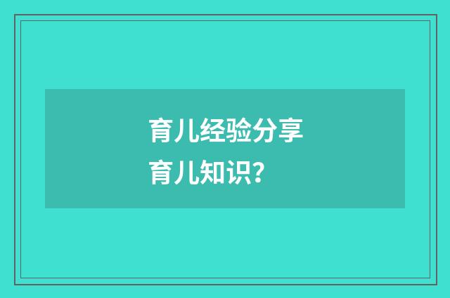 育儿经验分享育儿知识?